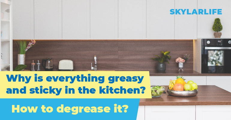 Why is everything greasy and sticky in the kitchen and how to degrease it?